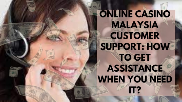 Online Casino Malaysia Customer Support: How to Get Assistance When You Need It?
